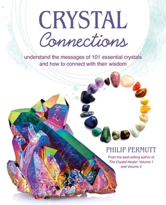 Crystal Connections: Understand the Messages of 101 Essential Crystals and How to Connect with Their Wisdom by Permutt, Philip