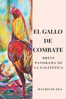 El gallo de combate: Breve panorama de la gallística by Zea, Mauricio