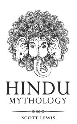 Hindu Mythology: Classic Stories of Hindu Myths, Gods, Goddesses, Heroes and Monsters by Lewis, Scott