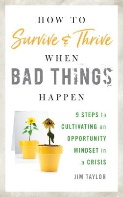 How to Survive and Thrive When Bad Things Happen: 9 Steps to Cultivating an Opportunity Mindset in a Crisis by Taylor, Jim