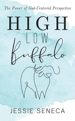 High Low Buffalo: The Power of God-Centered Perspective by Seneca, Jessie