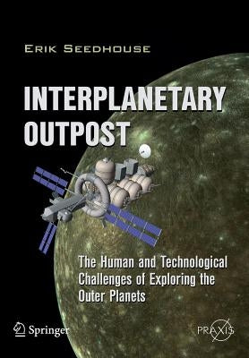 Interplanetary Outpost: The Human and Technological Challenges of Exploring the Outer Planets by Seedhouse, Erik