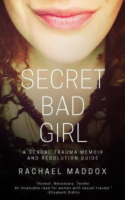 Secret Bad Girl: A Sexual Trauma Memoir and Resolution Guide by Maddox, Rachael