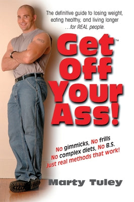 Get Off Your Ass!: The Definitive Guide to Losing Weight, Eating Healthy, and Living Longer...for Real People by Tuley, Marty