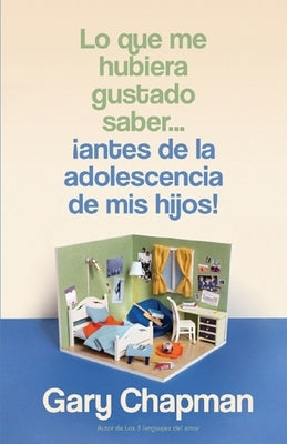 Lo Que Me Hubiera Gustado Saber... ¡Antes de la Adolescencia de MIS Hijos! (Things I Wish I'd Known Before My Child Became a Teenager) by Chapman, Gary