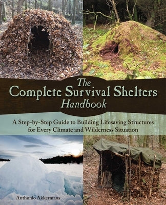 The Complete Survival Shelters Handbook: A Step-By-Step Guide to Building Life-Saving Structures for Every Climate and Wilderness Situation by Akkermans, Anthonio