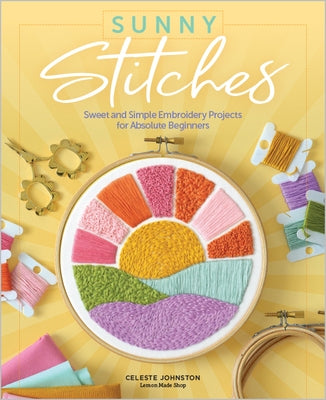 Sunny Stitches: Sweet & Simple Embroidery Projects for Absolute Beginners by Johnson, Celeste