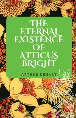 The Eternal Existence of Atticus Bright by Dehart, Arthur