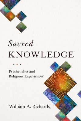 Sacred Knowledge: Psychedelics and Religious Experiences by Richards, William