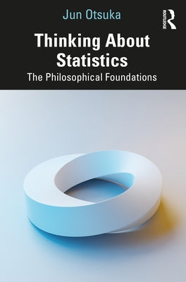 Thinking about Statistics: The Philosophical Foundations by Otsuka, Jun