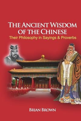 The Ancient Wisdom of the Chinese: Their Philosophy in Sayings and Proverbs Paperback Createspace Independent Publishing Platform