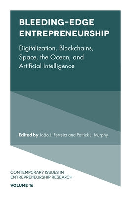 Bleeding-Edge Entrepreneurship: Digitalization, Blockchains, Space, the Ocean, and Artificial Intelligence by Ferreira, João J.