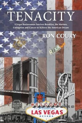 Tenacity: A Vegas Businessman Survives Brooklyn, the Marines, Corruption and Cancer to Achieve the American Dream: A True Life S by Coury, Ron