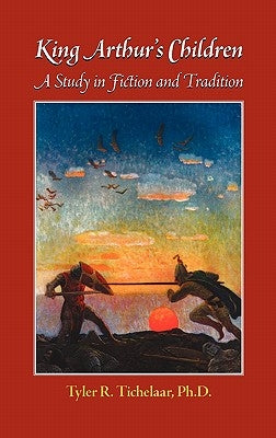 King Arthur's Children: A Study in Fiction and Tradition by Tichelaar, Tyler R.