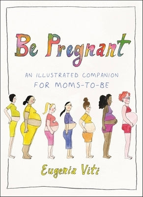 Be Pregnant: An Illustrated Companion for Moms-To-Be by Viti, Eugenia