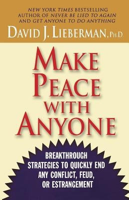Make Peace with Anyone: Breakthrough Strategies to Quickly End Any Conflict, Feud, or Estrangement by Lieberman, David J.