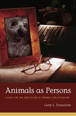 Animals as Persons: Essays on the Abolition of Animal Exploitation by Francione, Gary