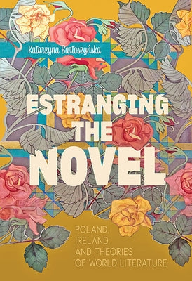 Estranging the Novel: Poland, Ireland, and Theories of World Literature by Bartoszy&#324;ska, Katarzyna