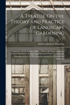 A Treatise On the Theory and Practice of Landscape Gardening: Adapted to North America; With a View to the Improvement of Country Residences. Comprisi Paperback Legare Street Press