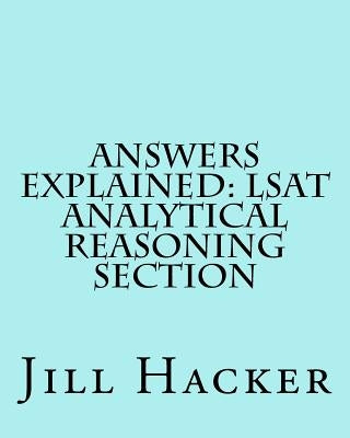 Answers Explained: LSAT Analytical Reasoning Section: Getting to the Answers for the Analytical Reasoning Section of the LSAT Practice Te Paperback Createspace Independent Publishing Platform