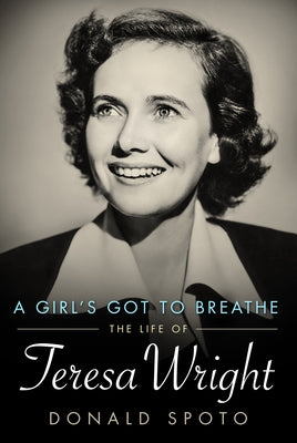 A Girl's Got to Breathe: The Life of Teresa Wright by Spoto, Donald