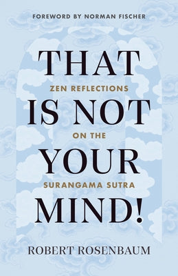 That Is Not Your Mind!: Zen Reflections on the Surangama Sutra by Rosenbaum, Robert