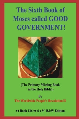 The Sixth Book of Moses called GOOD GOVERNMENT!: (The Primary Missing Book in the Holy Bible!) B&W Edition! Paperback Independently Published