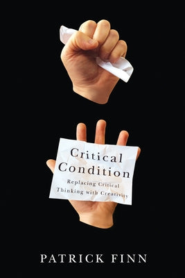 Critical Condition: Replacing Critical Thinking with Creativity Paperback Wilfrid Laurier University Press