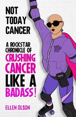 Not Today Cancer: A Rockstar Chronicle of Crushing Cancer like a BADASS! by Olson, Ellen