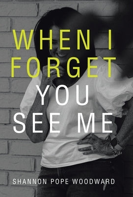 When I Forget You See Me by Woodward, Shannon Pope