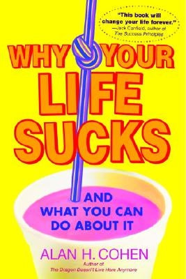 Why Your Life Sucks: And What You Can Do about It by Cohen, Alan