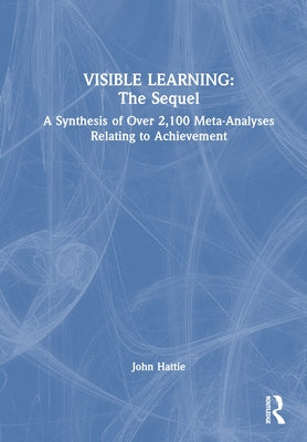 Visible Learning: The Sequel: A Synthesis of Over 2,100 Meta-Analyses Relating to Achievement by Hattie, John