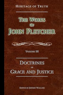 The Doctrines of Grace and Justice: The Works of John Fletcher Paperback Apprehending Truth Publishers