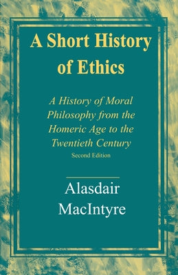 A Short History of Ethics: A History of Moral Philosophy from the Homeric Age to the Twentieth Century, Second Edition by MacIntyre, Alasdair