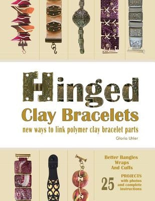 Hinged Clay Bracelets: New Ways To Link Polymer Clay Bracelet Parts by Uhler, Gloria