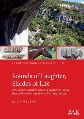 Sounds of Laughter, Shades of Life: Pleistocene to modern hominin occupations of the Bau de l'Aubesier rock shelter, Vaucluse, France Paperback British Archaeological Reports (Oxford) Ltd
