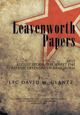Leavenworth Paperws, August Storm: The Soviet 1945 Strategic Offensive in Manchuria Paperback Createspace Independent Publishing Platform