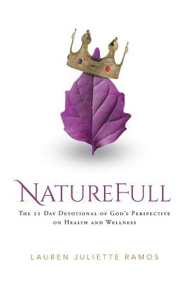 Naturefull: The 21 Day Devotional of God's Perspective on Health and Wellness by Ramos, Lauren Juliette