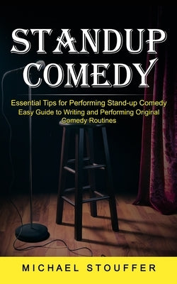 Standup Comedy: Essential Tips for Performing Stand-up Comedy (Easy Guide to Writing and Performing Original Comedy Routines) by Stouffer, Michael