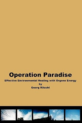 Operation Paradise: Effective Environmental Healing With Orgone Energy by Ritschl, Georg