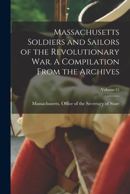 Massachusetts Soldiers and Sailors of the Revolutionary War. A Compilation From the Archives; Volume 15 Paperback Legare Street Press