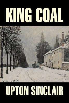 King Coal by Upton Sinclair, Fiction, Classics, Literary by Sinclair, Upton