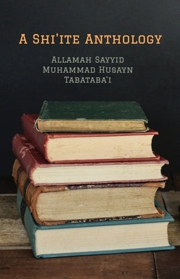 A Shi'ite Anthology by Tabataba'i, 'Allamah Sayyid Muhammad