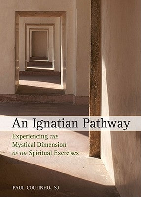 An Ignatian Pathway: Experiencing the Mystical Dimension of the Spiritual Exercises by Coutinho, Paul