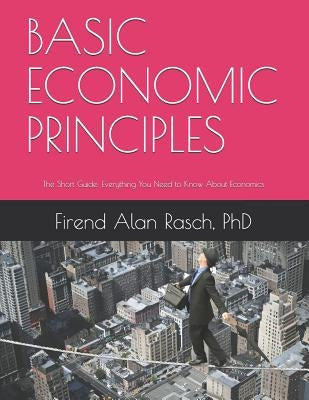 Basic Economic Principles: The Short Guide: Everything You Need to Know About Economics Paperback Independently Published