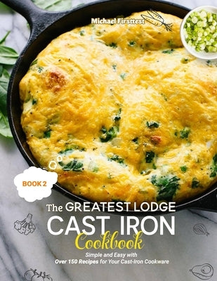 The Greatest Lodge Cast Iron Cookbook: Simple and Easy with Over 150 Recipes for Your Cast-Iron Cookware (BOOK 2) Paperback Independently Published