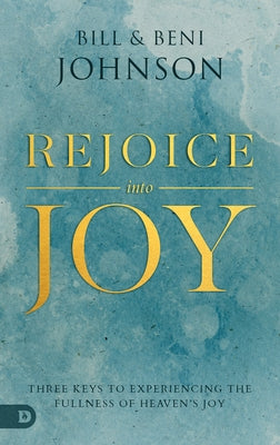 Rejoice Into Joy: Three Keys to Experiencing the Fullness of Heaven's Joy Paperback Destiny Image Incorporated