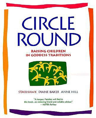 Circle Round: Raising Children in Goddess Traditions by Starhawk