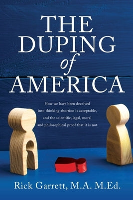 The Duping of America: How we have been deceived into thinking abortion is acceptable, and the scientific, legal, moral and philosophical pro Paperback Liberty Hill Publishing