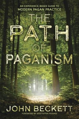 The Path of Paganism: An Experience-Based Guide to Modern Pagan Practice by Beckett, John